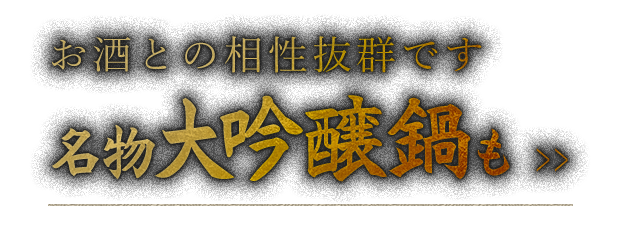 お酒との相性抜群です 名物大吟醸鍋も