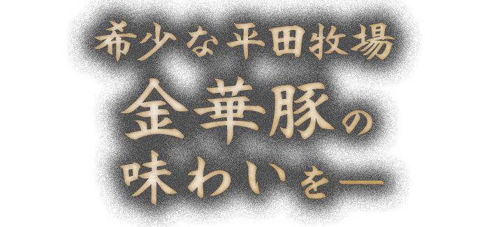 希少な平田牧場金華豚の味わいを―